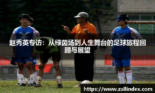 赵秀英专访：从绿茵场到人生舞台的足球旅程回顾与展望