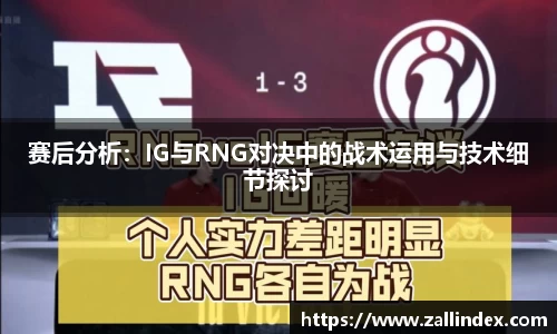 赛后分析：IG与RNG对决中的战术运用与技术细节探讨