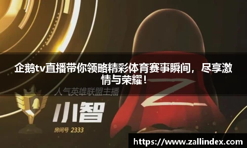 企鹅tv直播带你领略精彩体育赛事瞬间，尽享激情与荣耀！