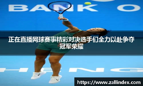 正在直播网球赛事精彩对决选手们全力以赴争夺冠军荣耀