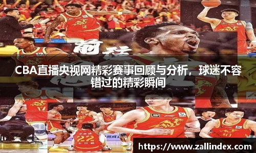 CBA直播央视网精彩赛事回顾与分析，球迷不容错过的精彩瞬间