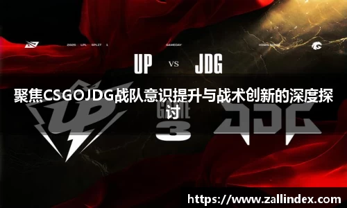 聚焦CSGOJDG战队意识提升与战术创新的深度探讨