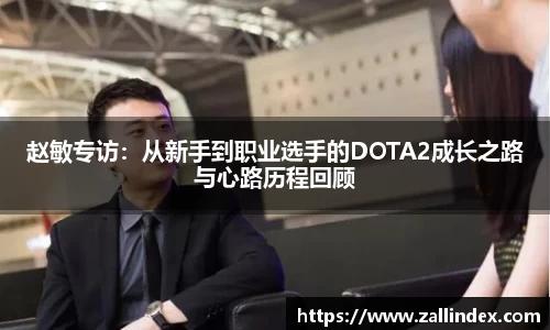 赵敏专访：从新手到职业选手的DOTA2成长之路与心路历程回顾