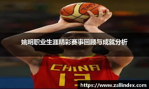 姚明职业生涯精彩赛事回顾与成就分析