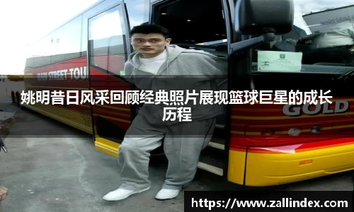 姚明昔日风采回顾经典照片展现篮球巨星的成长历程