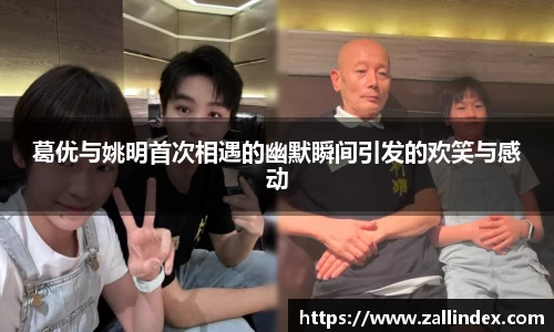 葛优与姚明首次相遇的幽默瞬间引发的欢笑与感动
