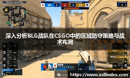 深入分析BLG战队在CSGO中的区域防守策略与战术布局