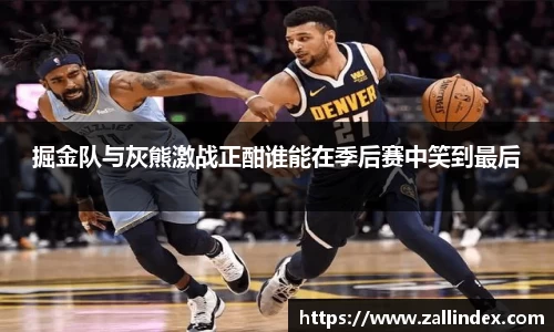 掘金队与灰熊激战正酣谁能在季后赛中笑到最后