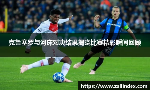 克鲁塞罗与河床对决结果揭晓比赛精彩瞬间回顾
