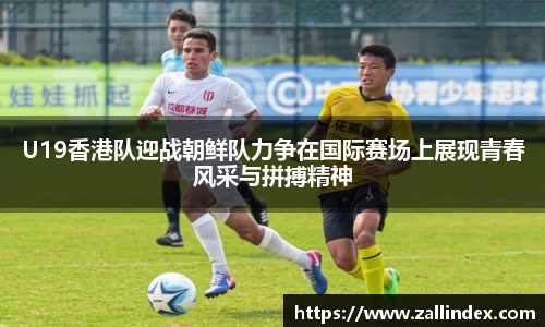 U19香港队迎战朝鲜队力争在国际赛场上展现青春风采与拼搏精神
