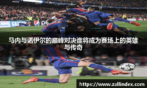 马内与诺伊尔的巅峰对决谁将成为赛场上的英雄与传奇