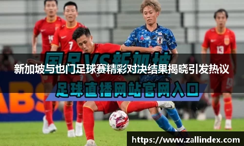 新加坡与也门足球赛精彩对决结果揭晓引发热议
