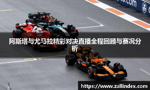 阿斯塔与尤马拉精彩对决直播全程回顾与赛况分析