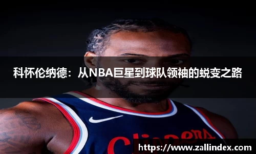 科怀伦纳德：从NBA巨星到球队领袖的蜕变之路