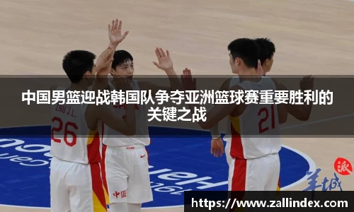 中国男篮迎战韩国队争夺亚洲篮球赛重要胜利的关键之战