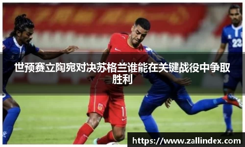 世预赛立陶宛对决苏格兰谁能在关键战役中争取胜利