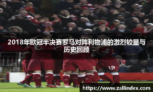 2018年欧冠半决赛罗马对阵利物浦的激烈较量与历史回顾