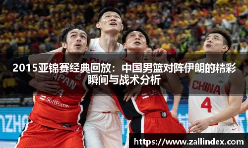 2015亚锦赛经典回放：中国男篮对阵伊朗的精彩瞬间与战术分析