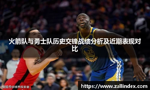 火箭队与勇士队历史交锋战绩分析及近期表现对比