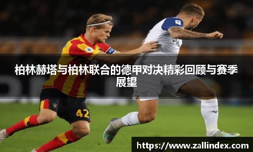 柏林赫塔与柏林联合的德甲对决精彩回顾与赛季展望