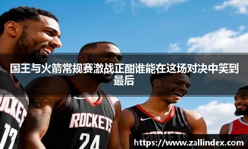 国王与火箭常规赛激战正酣谁能在这场对决中笑到最后