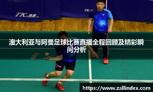 澳大利亚与阿曼足球比赛直播全程回顾及精彩瞬间分析