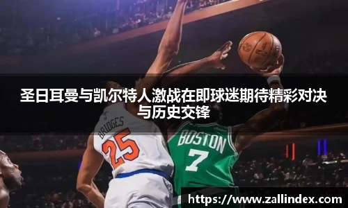 圣日耳曼与凯尔特人激战在即球迷期待精彩对决与历史交锋
