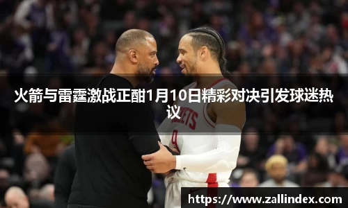 火箭与雷霆激战正酣1月10日精彩对决引发球迷热议