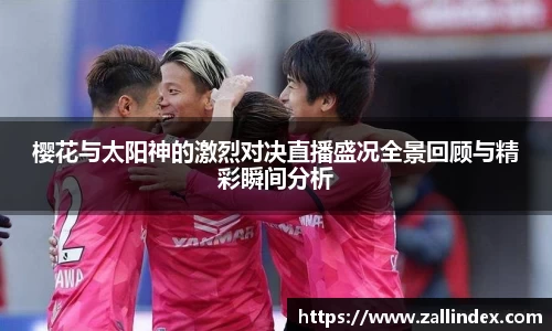 樱花与太阳神的激烈对决直播盛况全景回顾与精彩瞬间分析