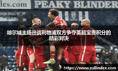 胡尔城主场迎战利物浦双方争夺英超宝贵积分的精彩对决