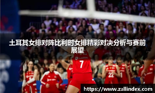 土耳其女排对阵比利时女排精彩对决分析与赛前展望