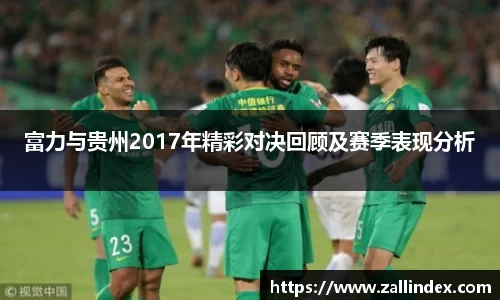 富力与贵州2017年精彩对决回顾及赛季表现分析
