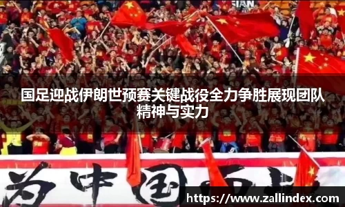 国足迎战伊朗世预赛关键战役全力争胜展现团队精神与实力