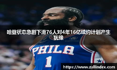 哈登状态急剧下滑76人对4年16亿续约计划产生犹豫