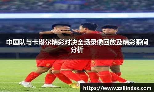 中国队与卡塔尔精彩对决全场录像回放及精彩瞬间分析