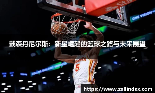 戴森丹尼尔斯：新星崛起的篮球之路与未来展望