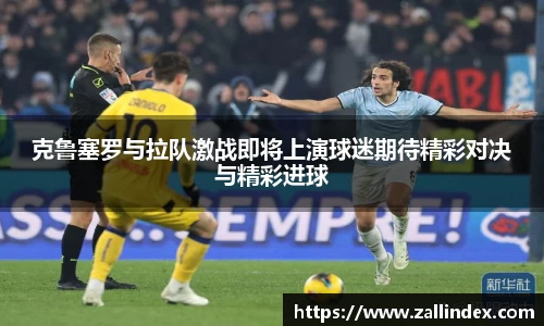 克鲁塞罗与拉队激战即将上演球迷期待精彩对决与精彩进球