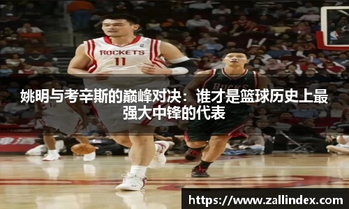 姚明与考辛斯的巅峰对决：谁才是篮球历史上最强大中锋的代表