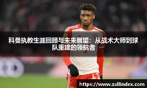 科曼执教生涯回顾与未来展望：从战术大师到球队重建的领航者