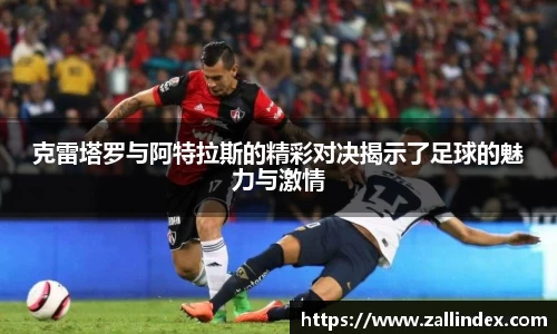克雷塔罗与阿特拉斯的精彩对决揭示了足球的魅力与激情