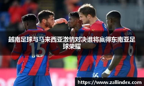 越南足球与马来西亚激情对决谁将赢得东南亚足球荣耀
