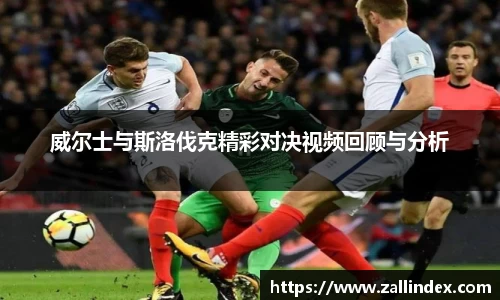 威尔士与斯洛伐克精彩对决视频回顾与分析