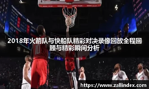 2018年火箭队与快船队精彩对决录像回放全程回顾与精彩瞬间分析