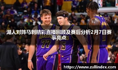 湖人对阵马刺精彩直播回顾及赛后分析2月7日赛事亮点
