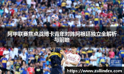 阿甲联赛焦点战博卡青年对阵阿根廷独立全解析与前瞻
