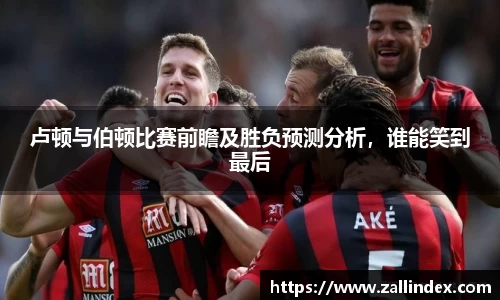 卢顿与伯顿比赛前瞻及胜负预测分析，谁能笑到最后