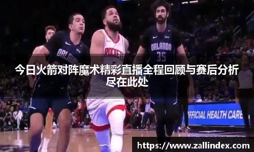 今日火箭对阵魔术精彩直播全程回顾与赛后分析尽在此处