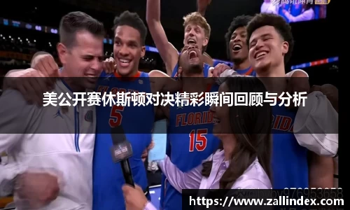美公开赛休斯顿对决精彩瞬间回顾与分析
