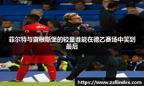 菲尔特与雷根斯堡的较量谁能在德乙赛场中笑到最后