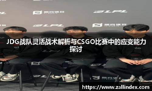 JDG战队灵活战术解析与CSGO比赛中的应变能力探讨